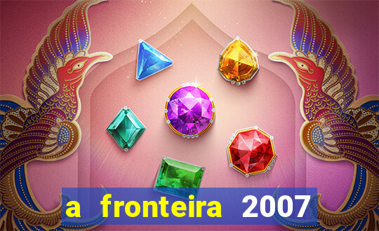 a fronteira 2007 filme completo dublado